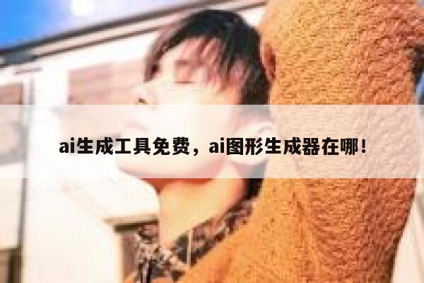 ai生成工具免费，ai图形生成器在哪！ 第1张
