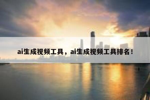 ai生成视频工具，ai生成视频工具排名！ 第1张