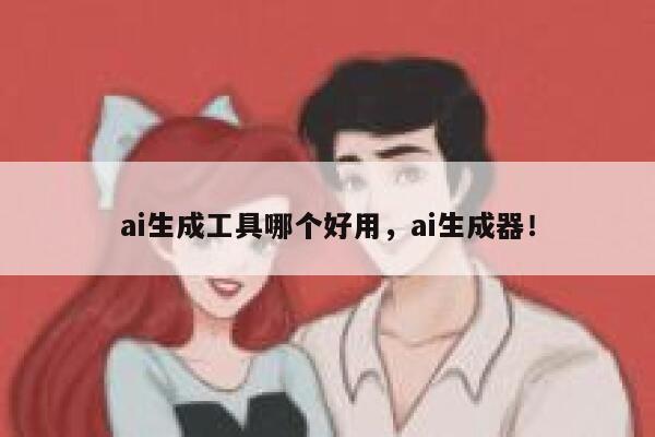 ai生成工具哪个好用，ai生成器！ 第1张