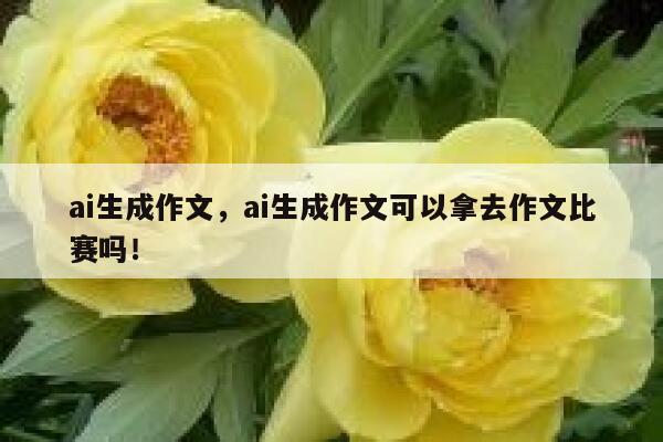 ai生成作文，ai生成作文可以拿去作文比赛吗！ 第1张