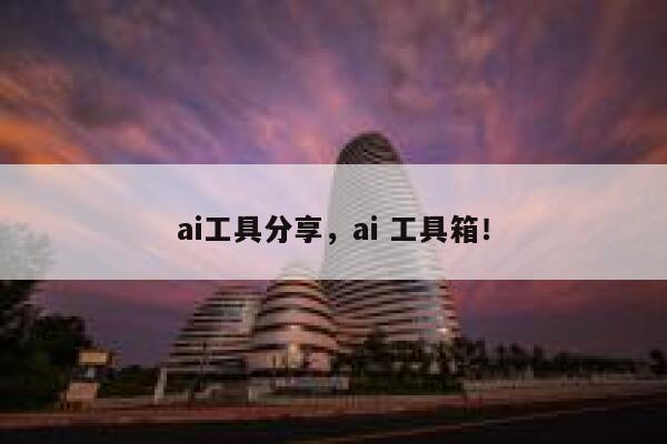 ai工具分享，ai 工具箱！ 第1张