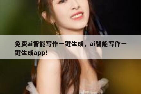 免费ai智能写作一键生成，ai智能写作一键生成app！ 第1张
