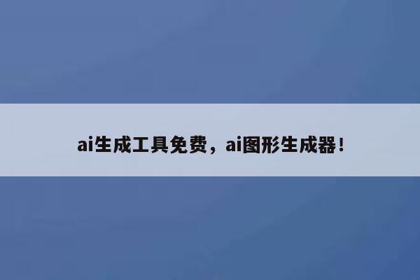 ai生成工具免费，ai图形生成器！ 第1张