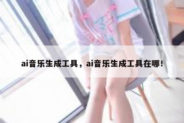 ai音乐生成工具，ai音乐生成工具在哪！ 第1张