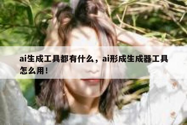 ai生成工具都有什么，ai形成生成器工具怎么用！ 第1张