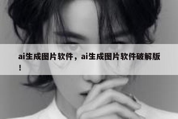 ai生成图片软件，ai生成图片软件破解版！ 第1张