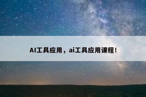 AI工具应用，ai工具应用课程！ 第1张