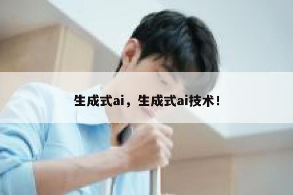 生成式ai，生成式ai技术！ 第1张