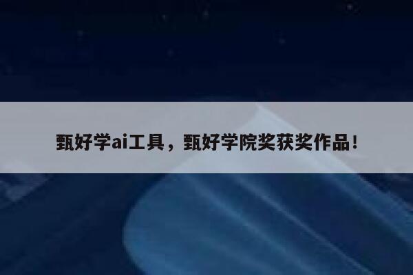 甄好学ai工具，甄好学院奖获奖作品！ 第1张