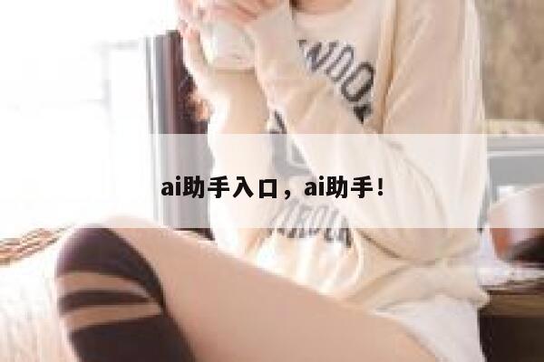 ai助手入口，ai助手！ 第1张