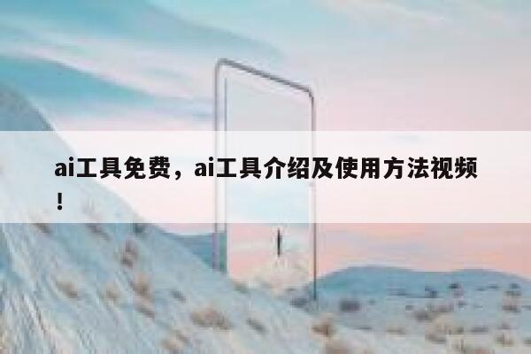 ai工具免费，ai工具介绍及使用方法视频！ 第1张