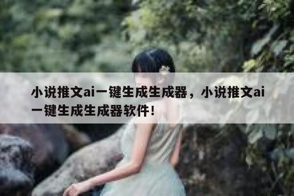 小说推文ai一键生成生成器，小说推文ai一键生成生成器软件！ 第1张