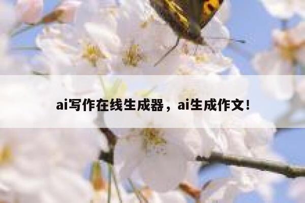 ai写作在线生成器，ai生成作文！ 第1张