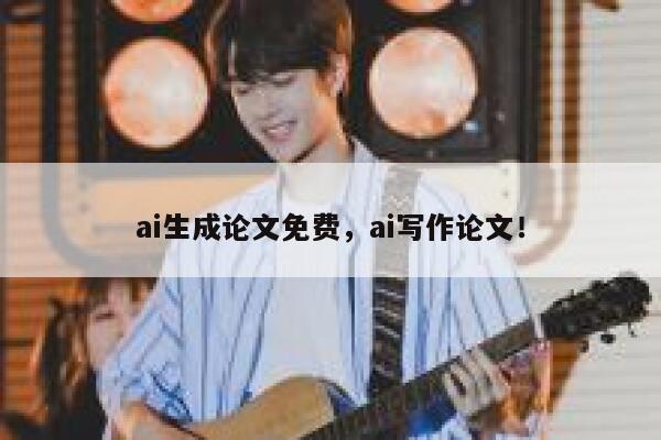 ai生成论文免费，ai写作论文！ 第1张