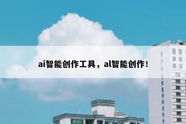 ai智能创作工具，al智能创作！ 第1张
