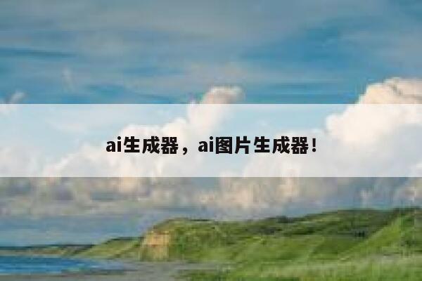 ai生成器，ai图片生成器！ 第1张