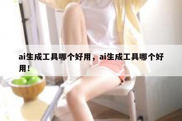 ai生成工具哪个好用，ai生成工具哪个好用！ 第1张