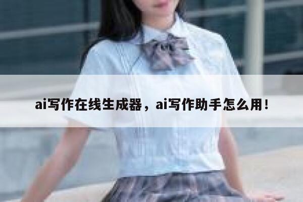 ai写作在线生成器，ai写作助手怎么用！ 第1张