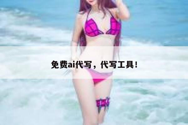免费ai代写，代写工具！ 第1张