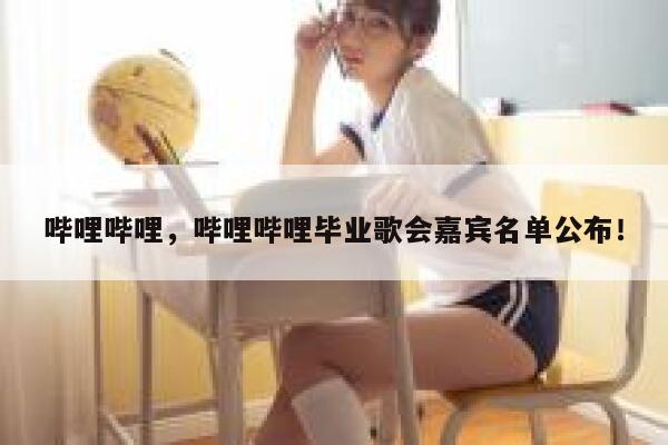 哔哩哔哩，哔哩哔哩毕业歌会嘉宾名单公布！ 第1张