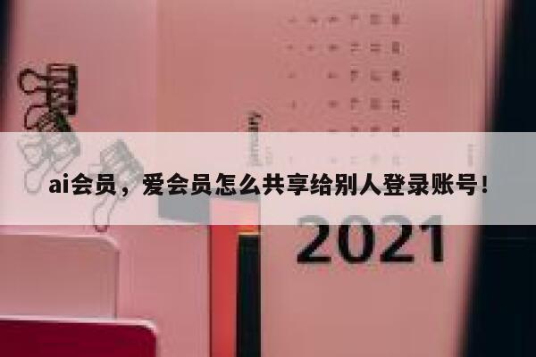 ai会员，爱会员怎么共享给别人登录账号！ 第1张