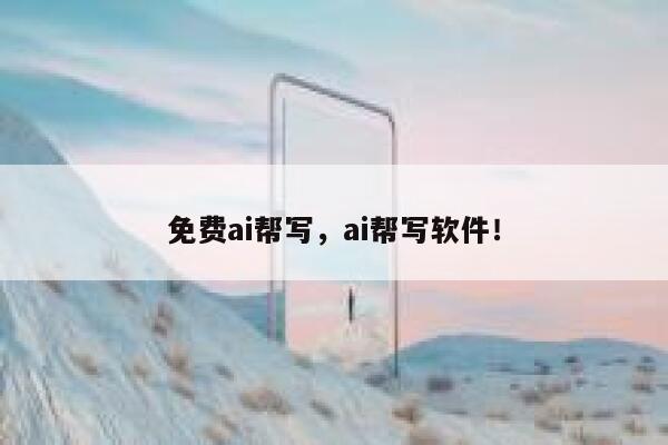 免费ai帮写，ai帮写软件！ 第1张