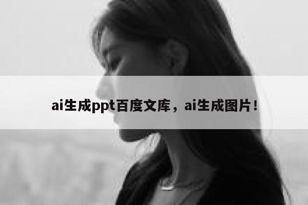 ai生成ppt百度文库，ai生成图片！ 第1张