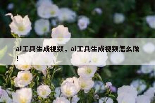 ai工具生成视频，ai工具生成视频怎么做！ 第1张