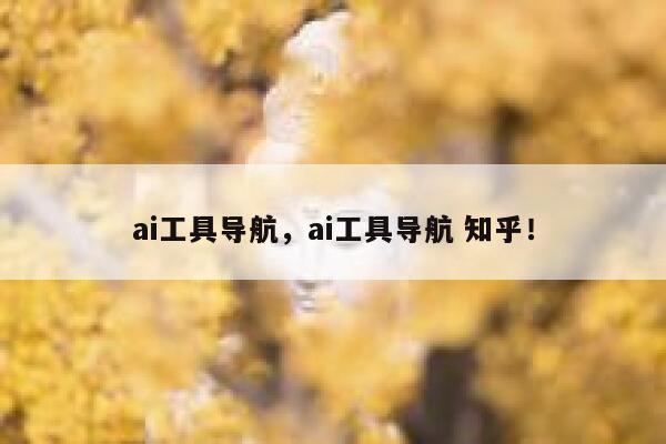 ai工具导航，ai工具导航 知乎！ 第1张
