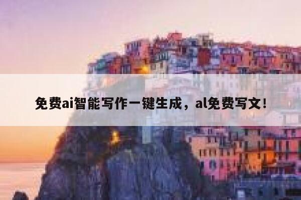 免费ai智能写作一键生成，al免费写文！ 第1张