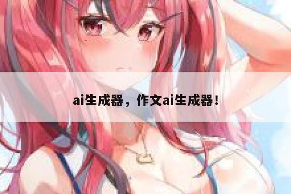ai生成器，作文ai生成器！ 第1张