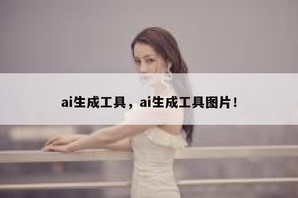 ai生成工具，ai生成工具图片！ 第1张