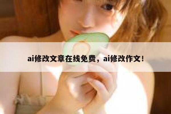 ai修改文章在线免费，ai修改作文！ 第1张