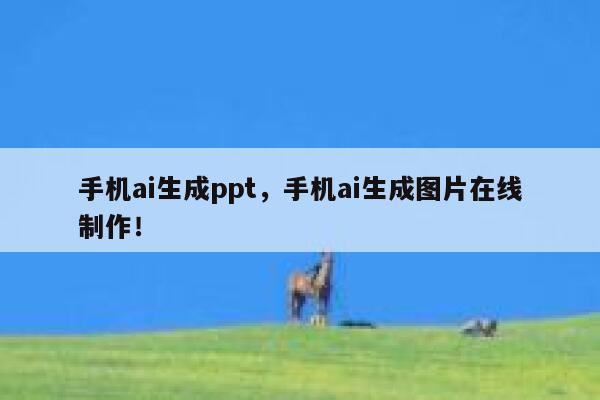 手机ai生成ppt，手机ai生成图片在线制作！ 第1张