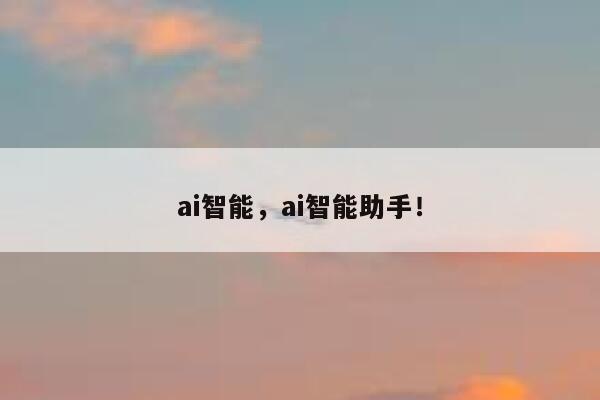ai智能，ai智能助手！ 第1张