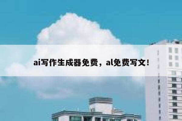 ai写作生成器免费，al免费写文！ 第1张
