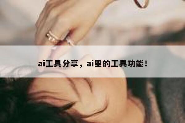 ai工具分享，ai里的工具功能！ 第1张