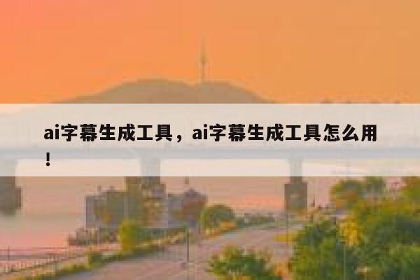 ai字幕生成工具，ai字幕生成工具怎么用！ 第1张