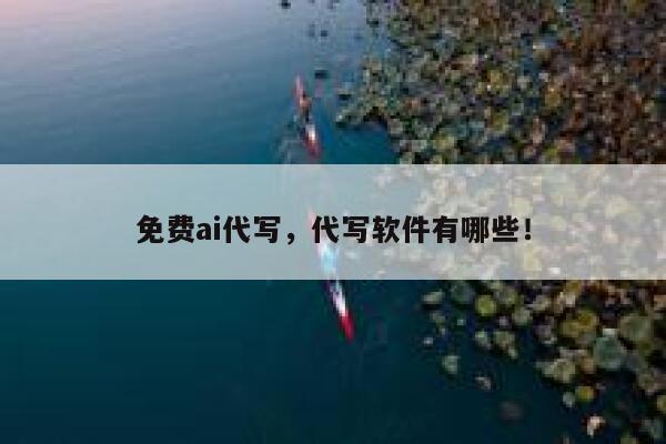 免费ai代写，代写软件有哪些！ 第1张