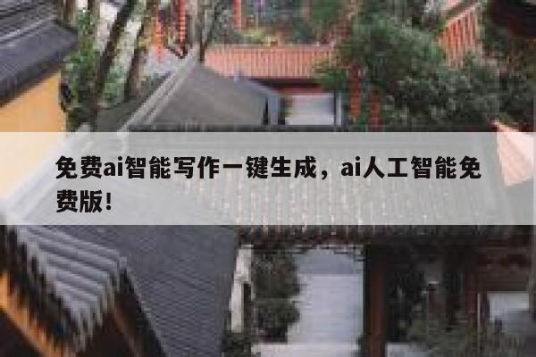 免费ai智能写作一键生成，ai人工智能免费版！ 第1张