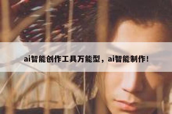 ai智能创作工具万能型，ai智能制作！ 第1张