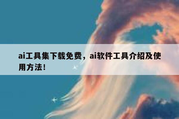 ai工具集下载免费，ai软件工具介绍及使用方法！ 第1张