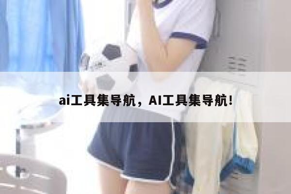 ai工具集导航，AI工具集导航！ 第1张