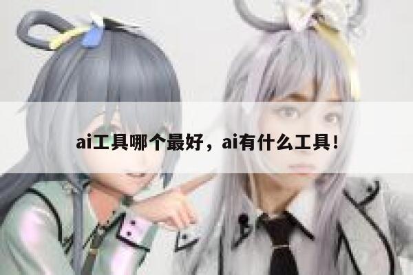 ai工具哪个最好，ai有什么工具！ 第1张