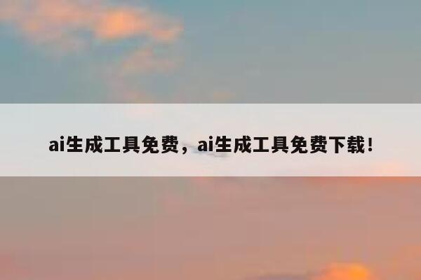 ai生成工具免费，ai生成工具免费下载！ 第1张