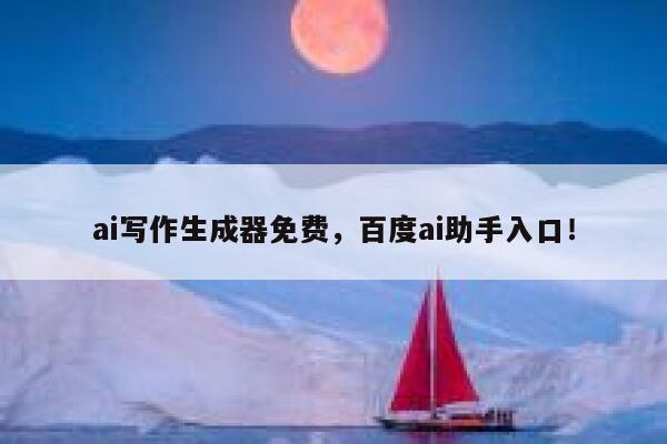 ai写作生成器免费，百度ai助手入口！ 第1张