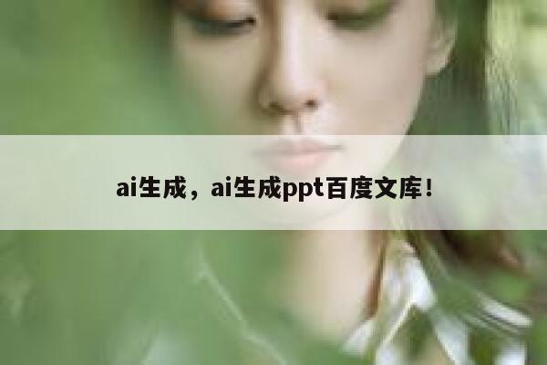 ai生成，ai生成ppt百度文库！ 第1张