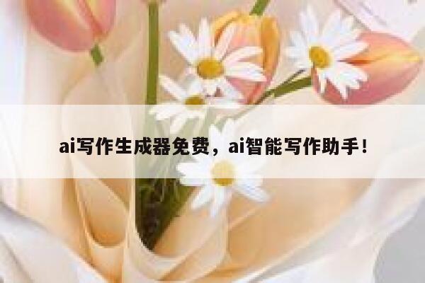ai写作生成器免费，ai智能写作助手！ 第1张