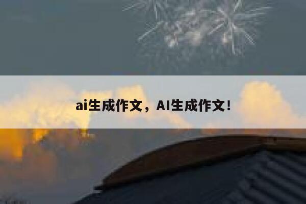 ai生成作文，AI生成作文！ 第1张