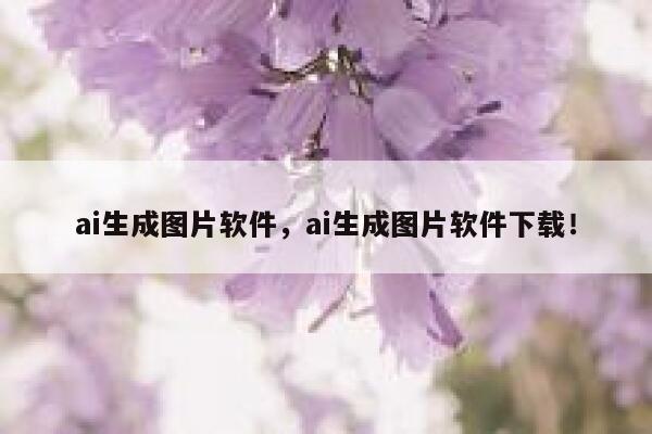 ai生成图片软件，ai生成图片软件下载！ 第1张